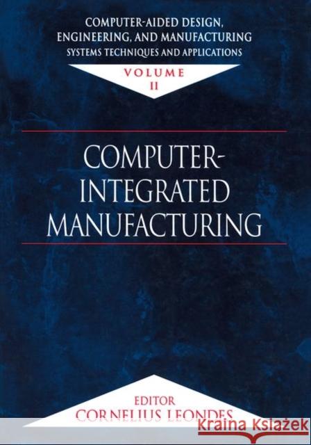 Computer-Aided Design, Engineering, and Manufacturing: Systems Techniques and Applications, Volume II, Computer-Integrated Manufacturing Leondes, Cornelius T. 9780849309946 CRC Press