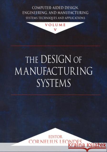 Computer-Aided Design, Engineering, and Manufacturing: Systems Techniques and Applications, Volume V, the Design of Manufacturing Systems Leondes, Cornelius T. 9780849309977 CRC