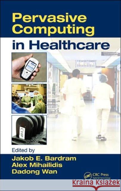 Pervasive Computing in Healthcare Jakob E. Bardram Alex Mihailidis Dadong Wan 9780849336218 CRC Press
