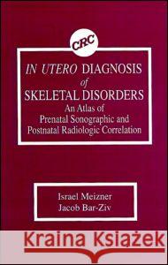 In Utero Diagnosis of Skeletal Disorders An Atlas of Prenatal Sonographic and Postnatal Radiologic Correlation Israel Meizner Jacob Bar-Ziv  9780849351303 Taylor & Francis