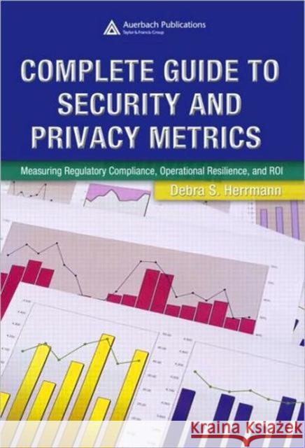 Complete Guide to Security and Privacy Metrics: Measuring Regulatory Compliance, Operational Resilience, and Roi Herrmann, Debra S. 9780849354021 Auerbach Publications