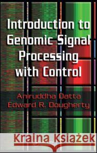 Introduction to Genomic Signal Processing with Control Aniruddha Datta Edward R. Dougherty 9780849371981 CRC Press