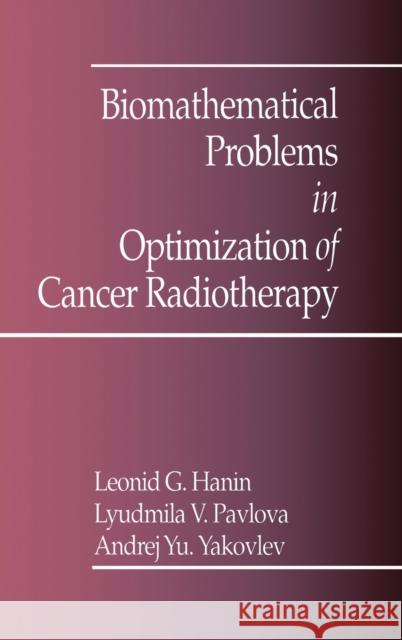 Biomathematical Problems in Optimization of Cancer Radiotherapy Leonid G. Hanin Yakovlev Yakovlev A. y. Yakovlev 9780849386480 CRC