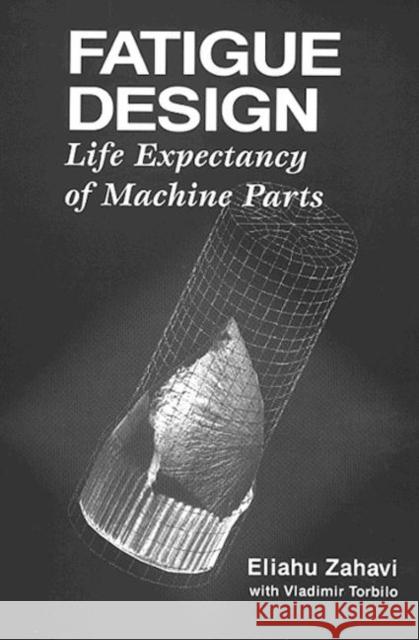 Fatigue Design: Life Expectancy of Machine Parts Zahavi, Eliahu 9780849389702 CRC