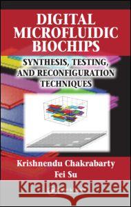 Digital Microfluidic Biochips: Synthesis, Testing, and Reconfiguration Techniques Chakrabarty, Krishnendu 9780849390098 CRC Press