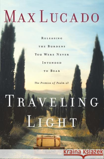 Traveling Light: Releasing the Burdens You Were Never Intended to Bear Max Lucado 9780849913457 W Publishing Group