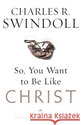 So, You Want to Be Like Christ?: Eight Essentials to Get You There Swindoll, Charles R. 9780849913525 W Publishing Group