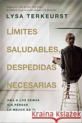 Límites Saludables, Despedidas Necesarias: AMA a Los Demás Sin Perder Lo Mejor de Ti TerKeurst, Lysa 9780849920394