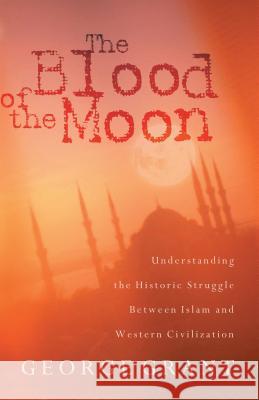 The Blood of the Moon: Understanding the Historic Struggle Between Islam and Western Civilization Grant, George 9780849928819 THOMAS NELSON PUBLISHERS