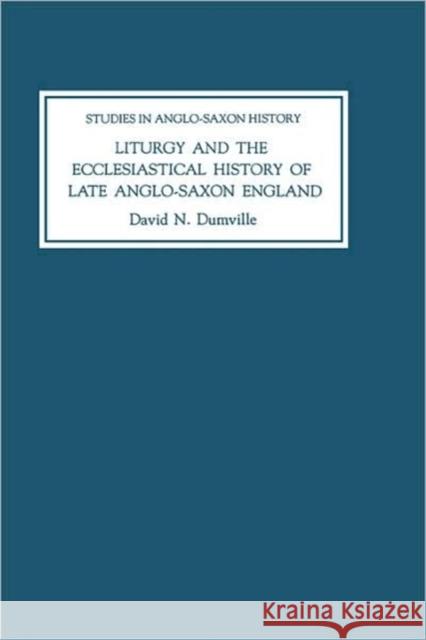 Liturgy and the Ecclesiastical History of Late Anglo-Saxon England: Four Studies David Dumville 9780851153315 BOYDELL & BREWER LTD