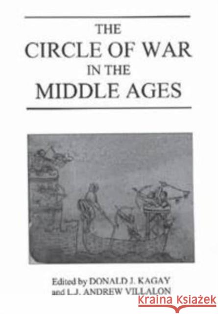 The Circle of War in the Middle Ages: Essays on Medieval Military and Naval History Donald Kagay Andrew Villalon L. Andrew Villalon 9780851156453 Boydell Press