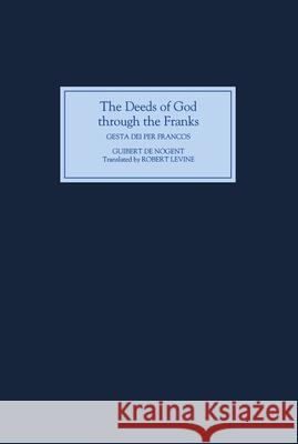 The Deeds of God Through the Franks: A Translation of Guibert de Nogent's `Gesta Dei Per Francos' Levine, Robert 9780851156934 Boydell Press