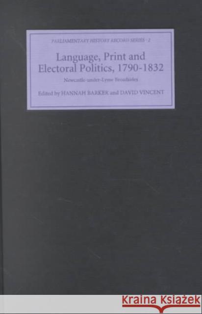 Language, Print and Electoral Politics, 1790-1832: Newcastle-Under-Lyme Broadsides Hannah Barker David Vincent Hannah Barker 9780851158105