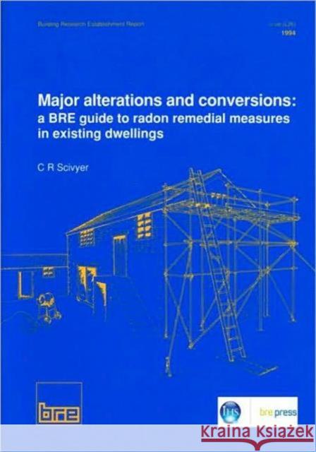 Major Alterations and Conversions: A BRE Guide to Radon Remedial Measures in Existing Dwellings: (BR 267) C.R. Scivyer 9780851256382 IHS BRE Press