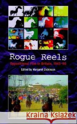 Rogue Reels: Oppositional Film in Britain, 1945-90 M Dickinson 9780851707273 0