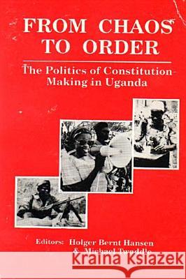 From Chaos to Order: The Politics of Constitution-Making in Uganda Holger Bernt Hansen Michael Twaddle 9780852553930