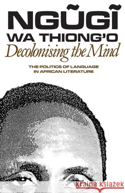 Decolonising the Mind: The Politics of Language in African Literature Wa Thiong'o, Ngugi 9780852555019
