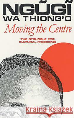 Moving the Centre: The Struggle for Cultural Freedoms Wa Thiong'o, Ngugi 9780852555309