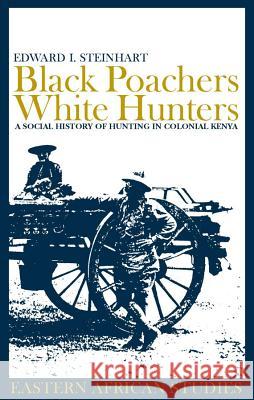 Black Poachers, White Hunters: A Social History of Hunting in Colonial Kenya Edward I. Steinhart E. I. Steinhart 9780852559604 James Currey