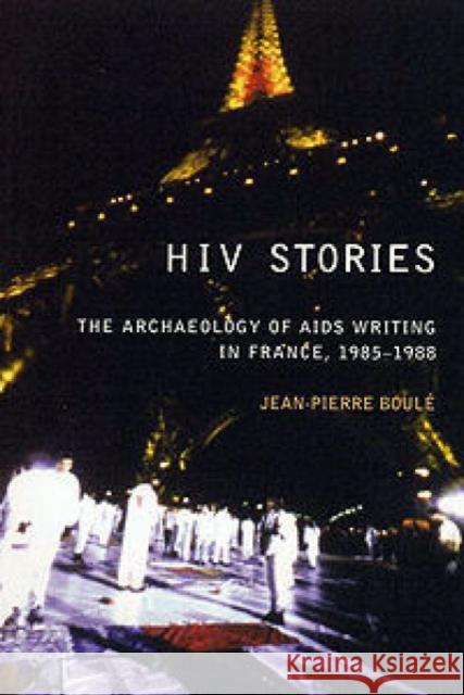 HIV Stories: The Archaeology of AIDS Writing in France, 1985-1988 Boulé, Jean Pierre 9780853235781