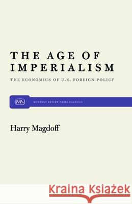 The Age of Imperialism: The Economics of U.S. Foreign Policy Harry Magdoff 9780853451013 Monthly Review Press