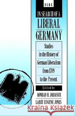 In Search of a Liberal Germany: Studies in the History of German Liberalism from 1789 to the Present Jarausch, Konrad H. 9780854966141 Berg Publishers