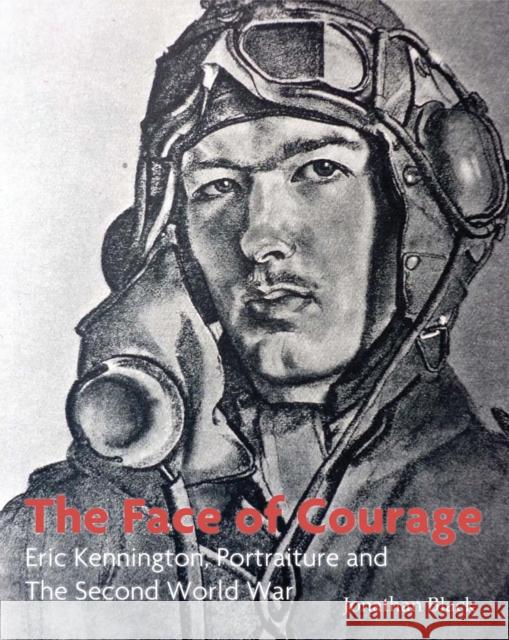 The Face of Courage : Eric Kennington, Portraiture and the Second World War Jonathan Black 9780856677052