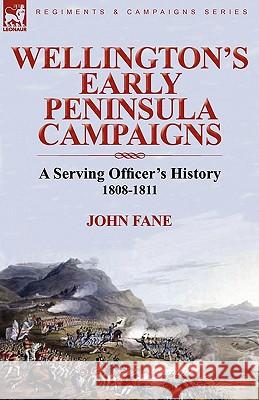 Wellington's Early Peninsula Campaigns: a Serving Officer's History 1808-1811 Fane, John 9780857063601 Leonaur Ltd
