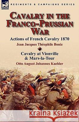 Cavalry in the Franco-Prussian War Jean Jacques the Bonie Otto August Johannes Kaehler 9780857063809 Leonaur Ltd