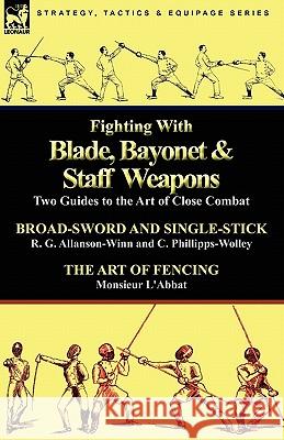 Fighting with Blade, Bayonet & Staff Weapons: Two Guides to the Art of Close Combat Allanson-Winn, R. G. 9780857063908