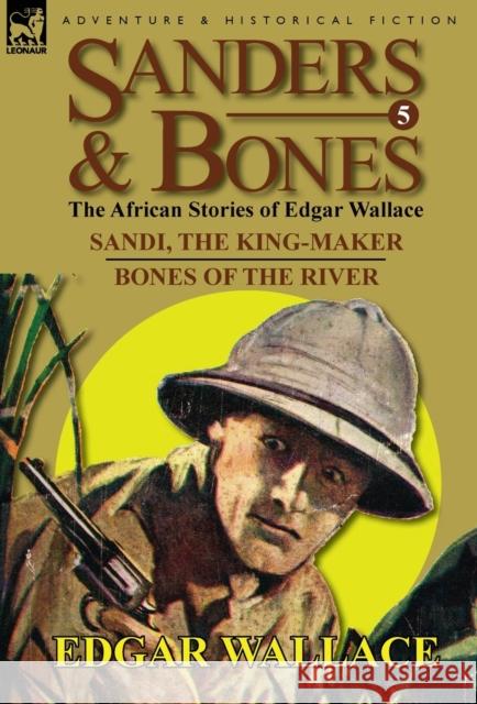 Sanders & Bones-The African Adventures: 5-Sandi, the King-Maker & Bones of the River Wallace, Edgar 9780857064653