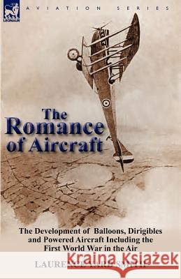 The Romance of Aircraft: The Development of Balloons, Dirigibles and Powered Aircraft Including the First World War in the Air Smith, Laurence Yard 9780857069931