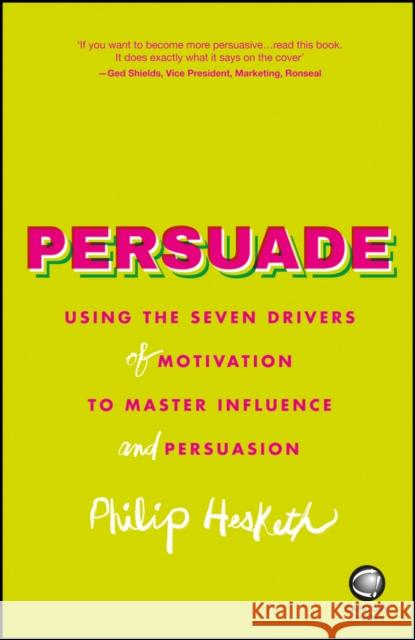 Persuade: Using the Seven Drivers of Motivation to Master Influence and Persuasion Hesketh, P 9780857086365