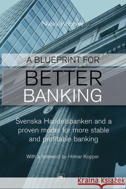 A Blueprint for Better Banking: Svenska Handelsbanken and a Proven Model for Post-Crash Banking Kroner, Niels 9780857190970