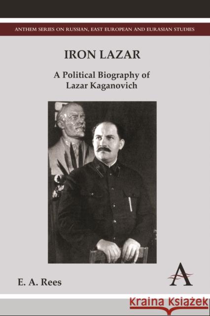Iron Lazar: A Political Biography of Lazar Kaganovich Rees, E. A. 9780857283498 Anthem Press