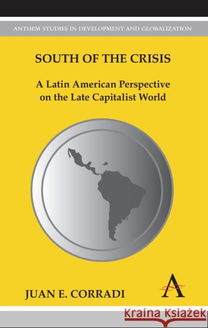 South of the Crisis: A Latin American Perspective on the Late Capitalist World Corradi, Juan E. 9780857285683