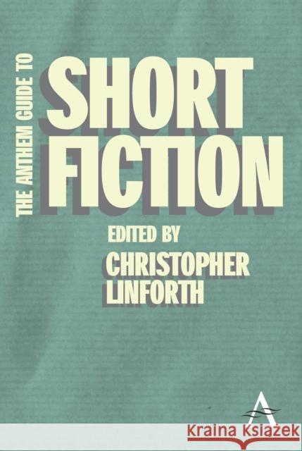 The Anthem Guide to Short Fiction Christopher Linforth 9780857287694 Anthem Press