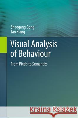 Visual Analysis of Behaviour: From Pixels to Semantics Gong, Shaogang 9780857296696