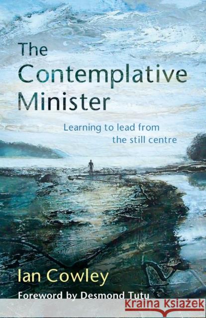The Contemplative Minister: Learning to lead from the still centre Ian Cowley 9780857463609 BIBLE READING FELLOWSHIP