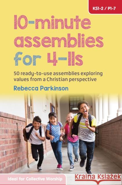 10-Minute Assemblies for 4-11s: 50 ready-to-use assemblies exploring values from a Christian perspective Rebecca Parkinson 9780857464606