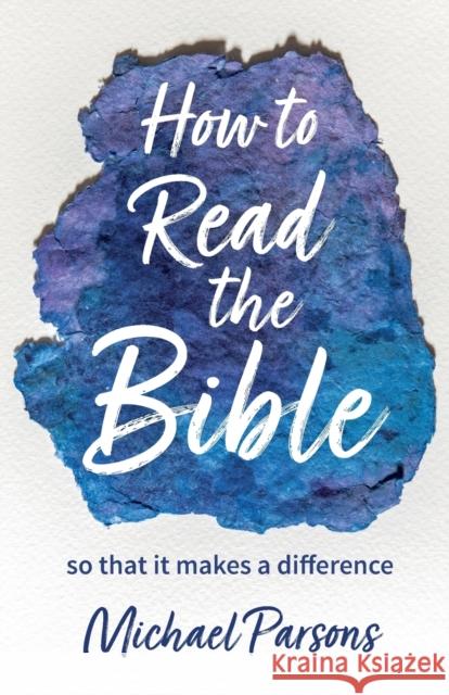 How to Read the Bible: so that it makes a difference Michael Parsons 9780857468093