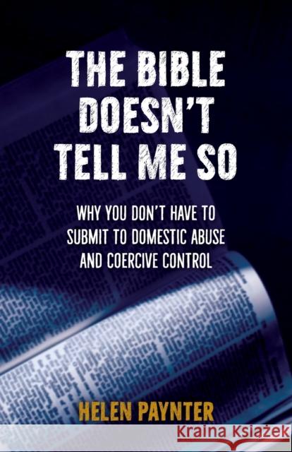 The Bible Doesn't Tell Me So: Why you don't have to submit to domestic abuse and coercive control Helen Paynter 9780857469892