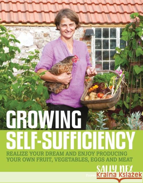 Growing Self-Sufficiency: How to Enjoy the Satisfaction and Fulfilment of Producing Your Own Fruit, Vegetables, Eggs and Meat Nex, Sally 9780857843173
