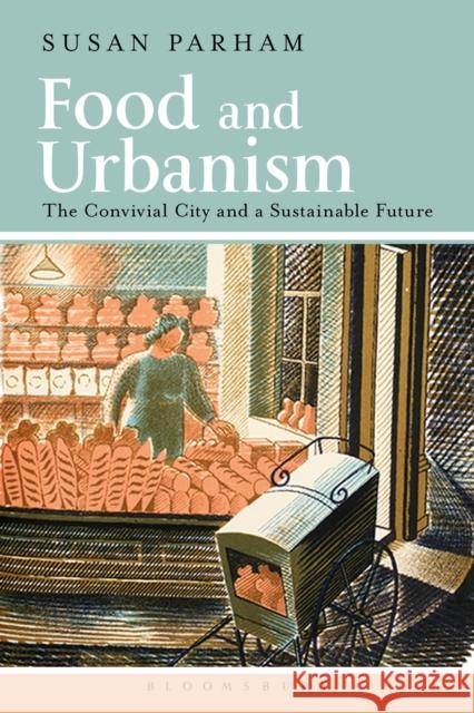 Food and Urbanism: The Convivial City and a Sustainable Future Parham, Susan 9780857854537 Bloomsbury Academic