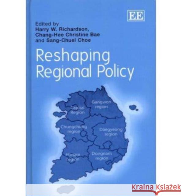 Reshaping Regional Policy Harry W. Richardson Chang-Hee Christine Bae Sang-Chuel Choe 9780857935922