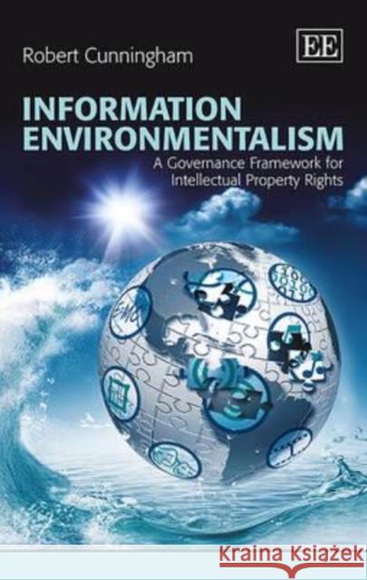 Information Environmentalism: A Governance Framework for Intellectual Property Rights R. Cunningham   9780857938435 Edward Elgar Publishing Ltd