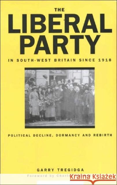 The Liberal Party in South-West Britain Since 1918: Political Decline, Dormancy and Rebirth Tregidga, Garry 9780859896795 University of Exeter Press