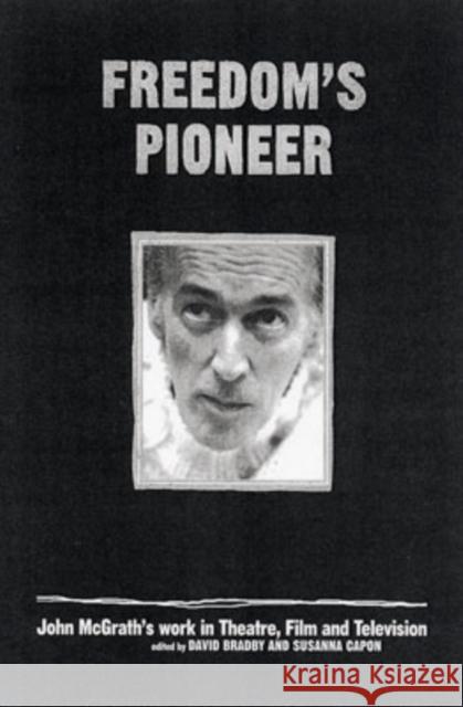 Freedom's Pioneer: John McGrath's Work in Theatre, Film and Television Bradby, David 9780859897488