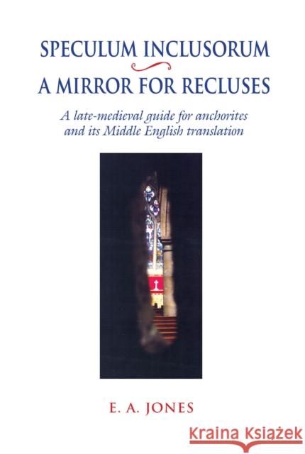 Speculum Inclusorum / A Mirror for Recluses: A Late-Medieval Guide for Anchorites and Its Middle English Translation Jones, E. a. 9780859898850 0