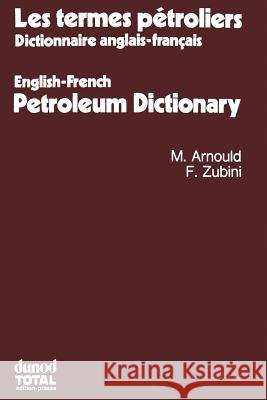 Les Termes Pétroliers: Dictionnaire Anglais-Français. English-French Petroleum Dictionary Arnould, Michel 9780860103745 Springer